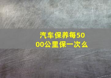 汽车保养每5000公里保一次么