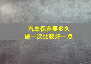 汽车保养要多久做一次比较好一点