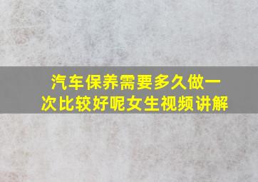 汽车保养需要多久做一次比较好呢女生视频讲解