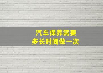 汽车保养需要多长时间做一次