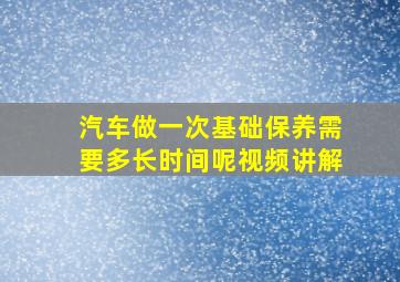 汽车做一次基础保养需要多长时间呢视频讲解