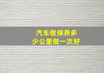 汽车做保养多少公里做一次好