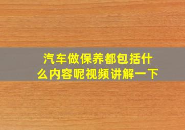 汽车做保养都包括什么内容呢视频讲解一下