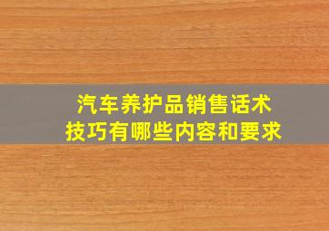 汽车养护品销售话术技巧有哪些内容和要求