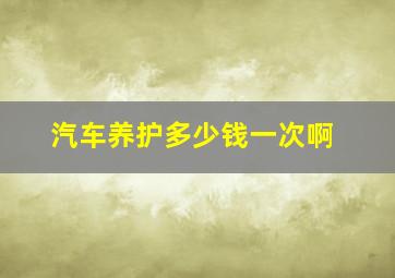 汽车养护多少钱一次啊