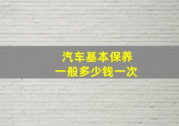 汽车基本保养一般多少钱一次