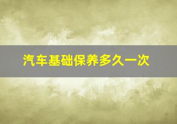 汽车基础保养多久一次