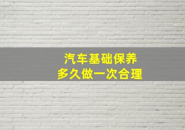 汽车基础保养多久做一次合理