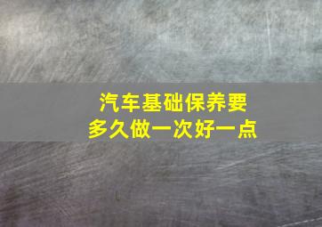 汽车基础保养要多久做一次好一点