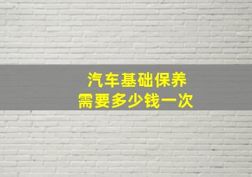 汽车基础保养需要多少钱一次