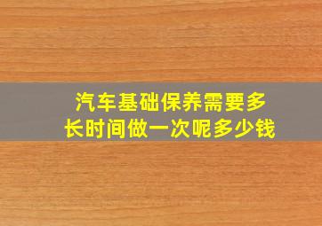 汽车基础保养需要多长时间做一次呢多少钱