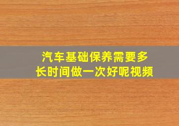 汽车基础保养需要多长时间做一次好呢视频