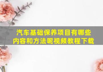 汽车基础保养项目有哪些内容和方法呢视频教程下载