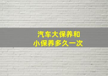 汽车大保养和小保养多久一次