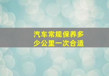 汽车常规保养多少公里一次合适