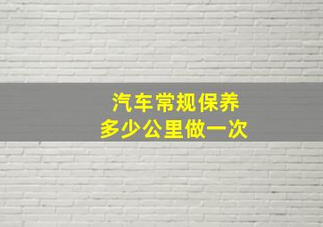 汽车常规保养多少公里做一次