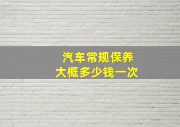 汽车常规保养大概多少钱一次