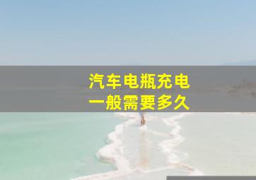 汽车电瓶充电一般需要多久