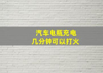 汽车电瓶充电几分钟可以打火