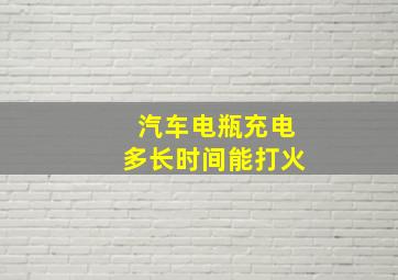 汽车电瓶充电多长时间能打火