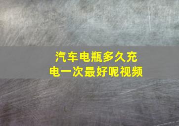 汽车电瓶多久充电一次最好呢视频