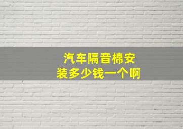 汽车隔音棉安装多少钱一个啊