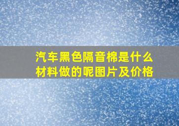 汽车黑色隔音棉是什么材料做的呢图片及价格