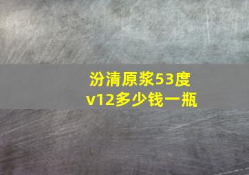 汾清原浆53度v12多少钱一瓶