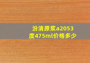 汾清原浆a2053度475ml价格多少