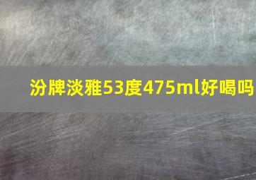 汾牌淡雅53度475ml好喝吗