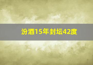 汾酒15年封坛42度