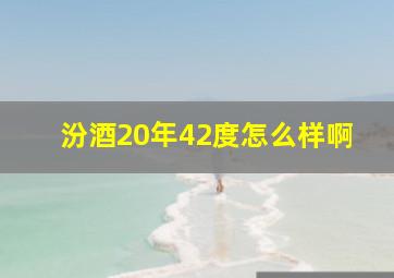 汾酒20年42度怎么样啊