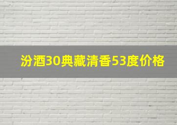 汾酒30典藏清香53度价格