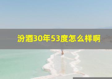 汾酒30年53度怎么样啊