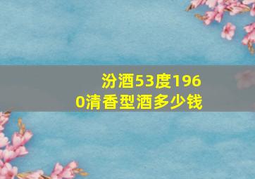 汾酒53度1960清香型酒多少钱