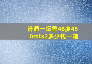 汾酒一坛香46度450mlx2多少钱一箱