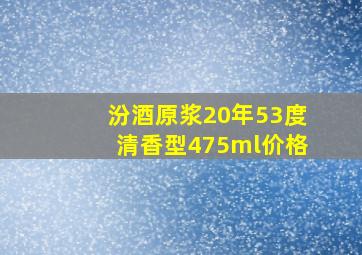 汾酒原浆20年53度清香型475ml价格