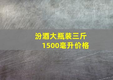 汾酒大瓶装三斤1500毫升价格