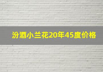 汾酒小兰花20年45度价格