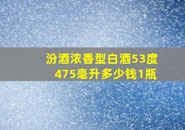 汾酒浓香型白酒53度475毫升多少钱1瓶