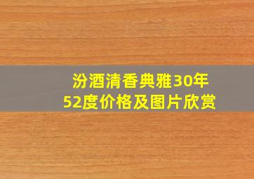 汾酒清香典雅30年52度价格及图片欣赏