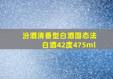 汾酒清香型白酒固态法白酒42度475ml