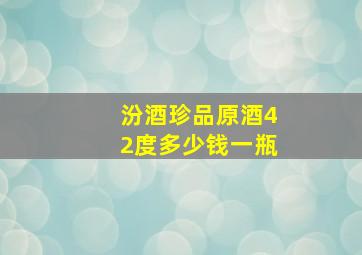 汾酒珍品原酒42度多少钱一瓶