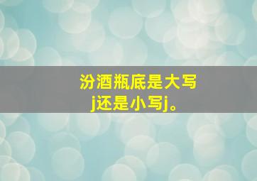 汾酒瓶底是大写j还是小写j。