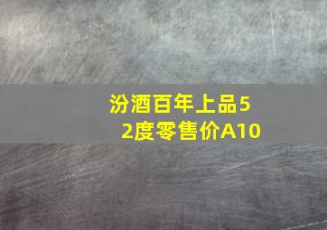 汾酒百年上品52度零售价A10