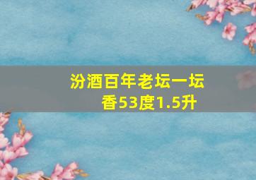 汾酒百年老坛一坛香53度1.5升