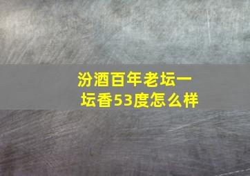 汾酒百年老坛一坛香53度怎么样