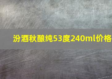 汾酒秋酿纯53度240ml价格