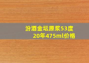 汾酒金坛原浆53度20年475ml价格