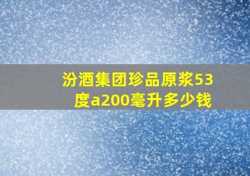 汾酒集团珍品原浆53度a200毫升多少钱